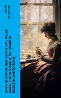 Edith Wharton: Edith Wharton: New Year's Day, False Dawn, The Old Maid & The Spark (4 Books in One Edition) 