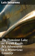 Luis Senarens: The Transient Lake; or, Frank Reade, Jr.'s Adventures in a Mysterious Country 