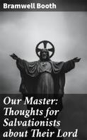 Bramwell Booth: Our Master: Thoughts for Salvationists about Their Lord 