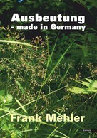 Frank Mehler: Ausbeutung - made in Germany 