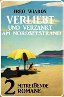 Fred Wiards: Verliebt und verzankt am Nordseestrand: 2 mitreißende Romane 