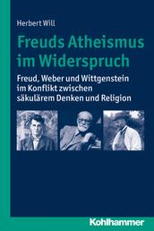 Freuds Atheismus im Widerspruch - Freud, Weber und Wittgenstein im Konflikt zwischen säkularem Denken und Religion