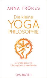 Die kleine Yoga-Philosophie - Grundlagen und Übungspraxis verstehen