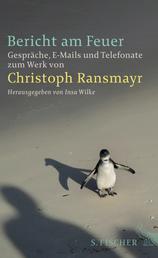 Bericht am Feuer - Gespräche, E-Mails und Telefonate zum Werk von Christoph Ransmayr