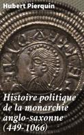 Hubert Pierquin: Histoire politique de la monarchie anglo-saxonne (449-1066) 