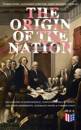 The Origin of the Nation: Declaration of Independence, Constitution, Bill of Rights and Other Amendments, Federalist Papers & Common Sense - Creating America - Landmark Documents that Shaped a New Nation