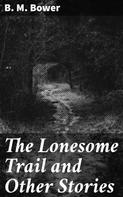 B. M. Bower: The Lonesome Trail and Other Stories 