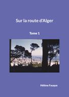 Hélène Fauque: Sur la route d'Alger 