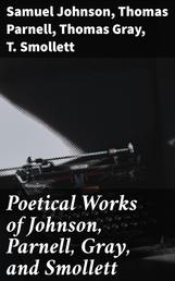 Poetical Works of Johnson, Parnell, Gray, and Smollett - With Memoirs, Critical Dissertations, and Explanatory Notes