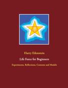 Harry Eilenstein: Life Force for Beginners 