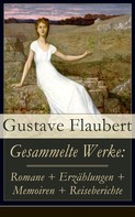 Gustave Flaubert: Gesammelte Werke: Romane + Erzählungen + Memoiren + Reiseberichte 
