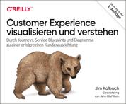 Customer Experience visualisieren und verstehen - Durch Journeys, Service Blueprints und Diagramme zu einer erfolgreichen Kundenausrichtung