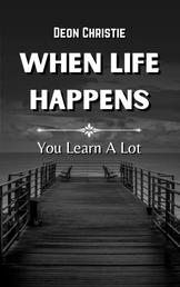 When Life Happens - Life happens and often many people cannot deal with the aftermath!