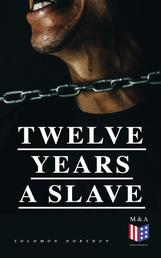 Twelve Years a Slave - A Narrative of a New York Citizen Kidnapped in Washington D.C. and Rescued From a Cotton Plantation Near the Red River in Louisiana
