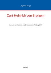 Curt Heinrich von Broizem - Journale, Schriftstücke und Briefe aus dem Feldzug 1807