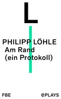 Philipp Löhle: Am Rand (ein Protokoll) 