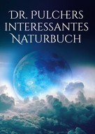 Dr. Pulcher: Dr. Pulchers interessantes Naturbuch 