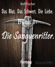 Das Blut. Das Schwert. Die Liebe. - Buch 1: Die Sanguenritter.