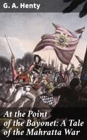 G. A. Henty: At the Point of the Bayonet: A Tale of the Mahratta War 