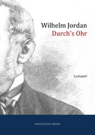 Wilhelm Jordan: Durch's Ohr 