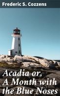 Frederic S. Cozzens: Acadia or, A Month with the Blue Noses 