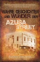 Wahre Geschichten und Wunder der Azusa Street - Eine der größten Erweckungen der Geschichte, die heute wieder aktuell ist