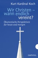 Kurt Kardinal Koch: Wir Christen – wann endlich vereint? 