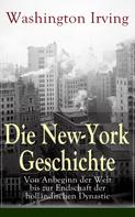 Washington Irving: Die New-York Geschichte: Von Anbeginn der Welt bis zur Endschaft der holländischen Dynastie 