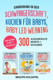 Ernährung in der Schwangerschaft | Kochen für Babys | Baby Led Weaning. 3 in 1 Kochbuch mit 300 ausgewählten Rezepten - Wie du mit dem BLW + breifrei Kochbuch für das Wohl Deines Babys sorgen kannst