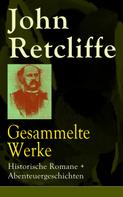 John Retcliffe: Gesammelte Werke: Historische Romane + Abenteuergeschichten 