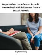 Stephen Berkley: Ways to Overcome Sexual Assault: How to Deal with & Recover from a Sexual Assualt 