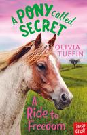 Olivia Tuffin: A Pony Called Secret: A Ride To Freedom 