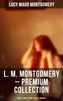 Lucy Maud Montgomery: L. M. Montgomery – Premium Collection: Novels, Short Stories, Poetry & Memoirs 