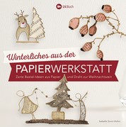 Winterliches aus der Papierwerkstatt - Zarte Bastel-Ideen aus Papier und Draht zur Weihnachtszeit
