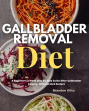 Gallbladder Removal Diet - A Beginner's 3-Week Step-by-Step Guide Post Gallbladder Surgery With Recipes and a Sample Meal Plan