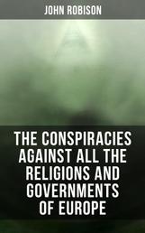 The Conspiracies Against All the Religions and Governments of Europe - Carried on in the Secret Meetings of Free-Masons, Illuminati and Reading Societies