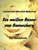 Eufemia von Adlersfeld-Ballestrem: Die weißen Rosen von Ravensberg 