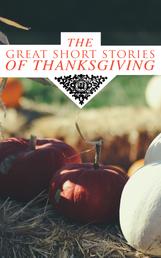 The Great Short Stories of Thanksgiving - Two Thanksgiving Day Gentlemen, How We Kept Thanksgiving at Oldtown, The Master of the Harvest, Three Thanksgivings, Ezra's Thanksgivin' Out West, A Wolfville Thanksgiving...