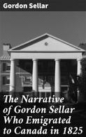 Gordon Sellar: The Narrative of Gordon Sellar Who Emigrated to Canada in 1825 