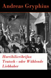 Horribilicribrifax Teutsch - oder Wählende Liebhaber - Der berühmte Trauerspiel des Barock