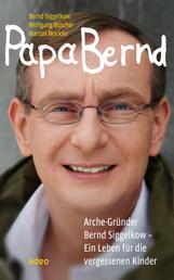 Papa Bernd - Arche-Gründer Bernd Siggelkow - Ein Leben für die vergessenen Kinder.