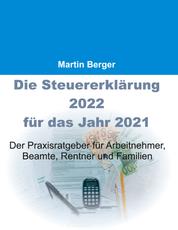 Die Steuererklärung 2022 für das Jahr 2021 - Der Praxisratgeber für Arbeitnehmer, Beamte, Rentner und Familien