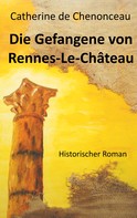 Catherine De Chenonceau: Die Gefangene von Rennes-Le-Château 