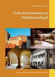 Frühe Kirchenbauten in Mitteldeutschland - Alternative Rekonstruktionen der Baugeschichten