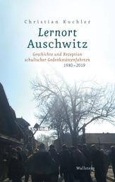 Lernort Auschwitz - Geschichte und Rezeption schulischer Gedenkstättenfahrten 1980-2019