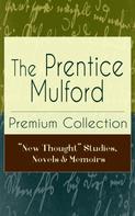 Prentice Mulford: The Prentice Mulford Premium Collection: "New Thought" Studies, Novels & Memoirs 