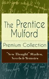 The Prentice Mulford Premium Collection: "New Thought" Studies, Novels & Memoirs - Thoughts Are Things, The God In You, Your Forces and How to Use Them, Life By Land and Sea, Swamp Angel and more (Wisdom & Empowerment Series)