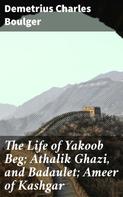 Demetrius Charles Boulger: The Life of Yakoob Beg; Athalik Ghazi, and Badaulet; Ameer of Kashgar 