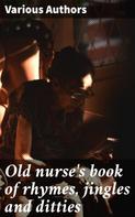 Various Authors: Old nurse's book of rhymes, jingles and ditties 