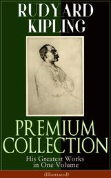 RUDYARD KIPLING PREMIUM COLLECTION: His Greatest Works in One Volume (Illustrated) - The Jungle Book, The Man Who Would Be King, Just So Stories, Kim, The Light That Failed, Captain Courageous, Plain Tales from the Hills